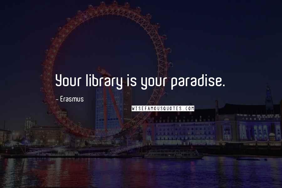 Erasmus Quotes: Your library is your paradise.