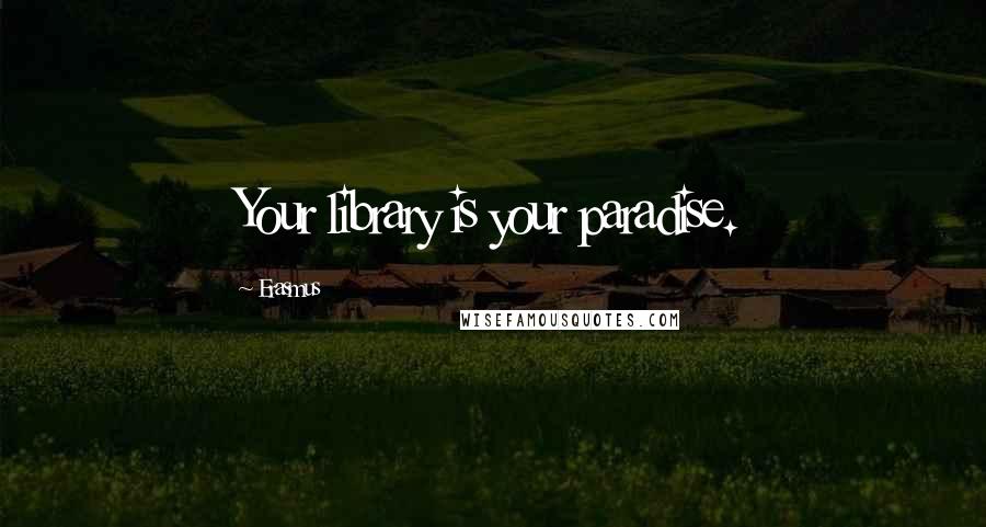 Erasmus Quotes: Your library is your paradise.