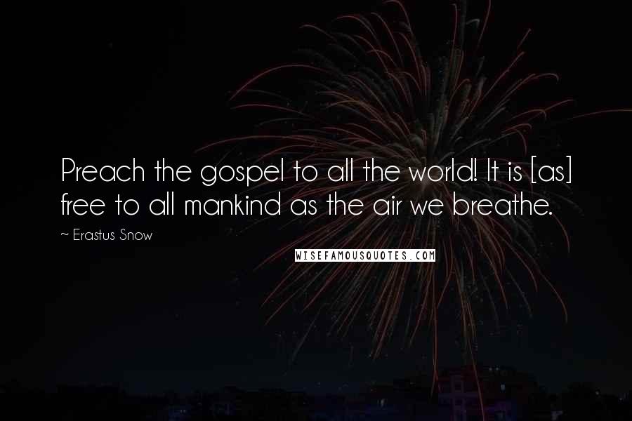 Erastus Snow Quotes: Preach the gospel to all the world! It is [as] free to all mankind as the air we breathe.