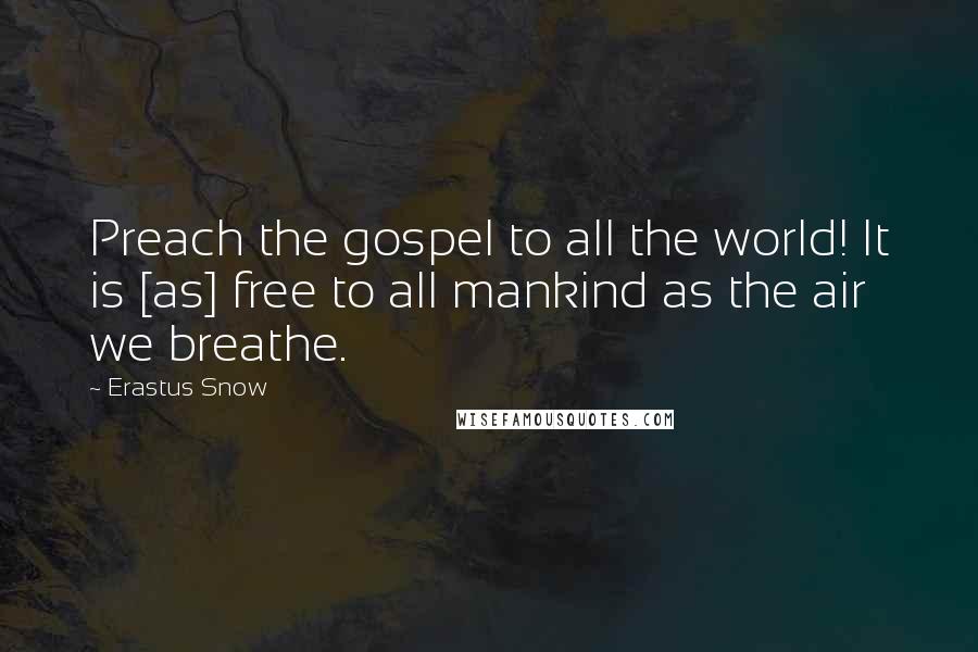 Erastus Snow Quotes: Preach the gospel to all the world! It is [as] free to all mankind as the air we breathe.