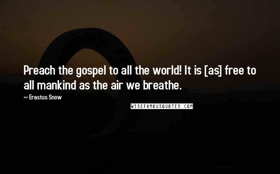 Erastus Snow Quotes: Preach the gospel to all the world! It is [as] free to all mankind as the air we breathe.