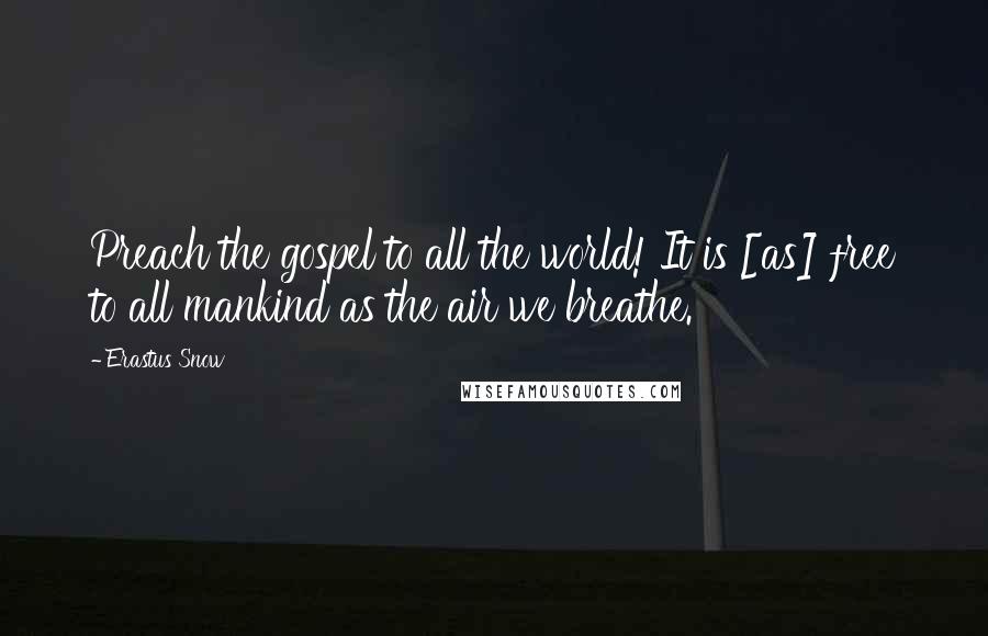 Erastus Snow Quotes: Preach the gospel to all the world! It is [as] free to all mankind as the air we breathe.