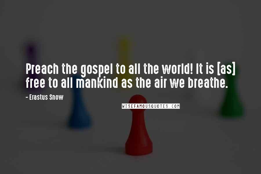 Erastus Snow Quotes: Preach the gospel to all the world! It is [as] free to all mankind as the air we breathe.