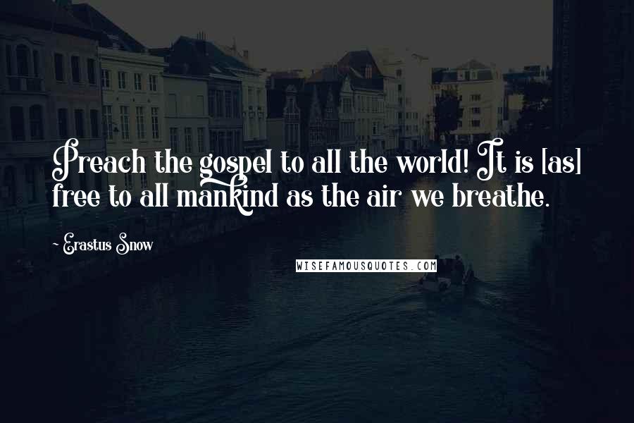 Erastus Snow Quotes: Preach the gospel to all the world! It is [as] free to all mankind as the air we breathe.