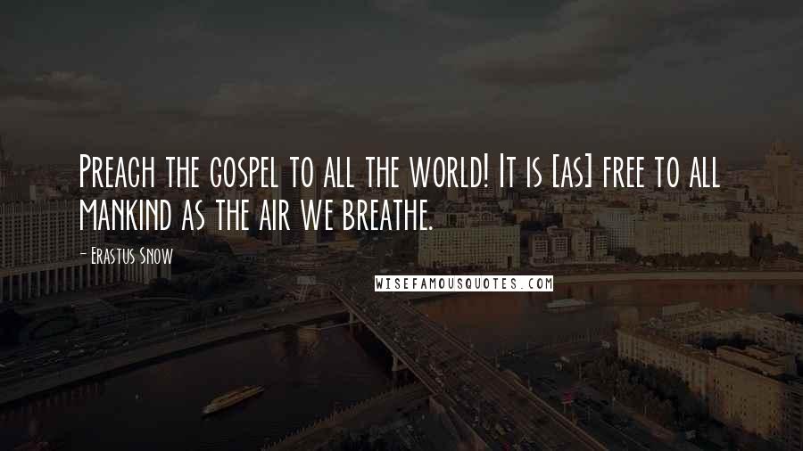 Erastus Snow Quotes: Preach the gospel to all the world! It is [as] free to all mankind as the air we breathe.