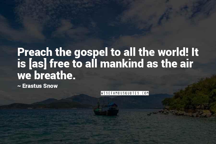 Erastus Snow Quotes: Preach the gospel to all the world! It is [as] free to all mankind as the air we breathe.