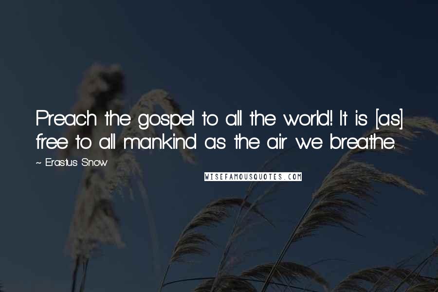 Erastus Snow Quotes: Preach the gospel to all the world! It is [as] free to all mankind as the air we breathe.