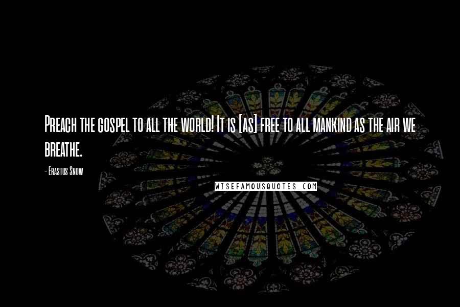 Erastus Snow Quotes: Preach the gospel to all the world! It is [as] free to all mankind as the air we breathe.