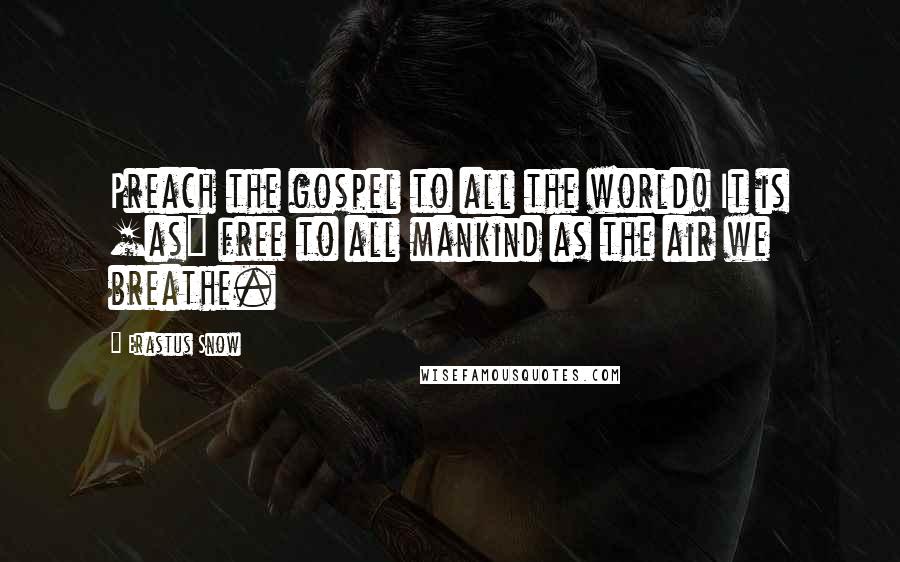 Erastus Snow Quotes: Preach the gospel to all the world! It is [as] free to all mankind as the air we breathe.