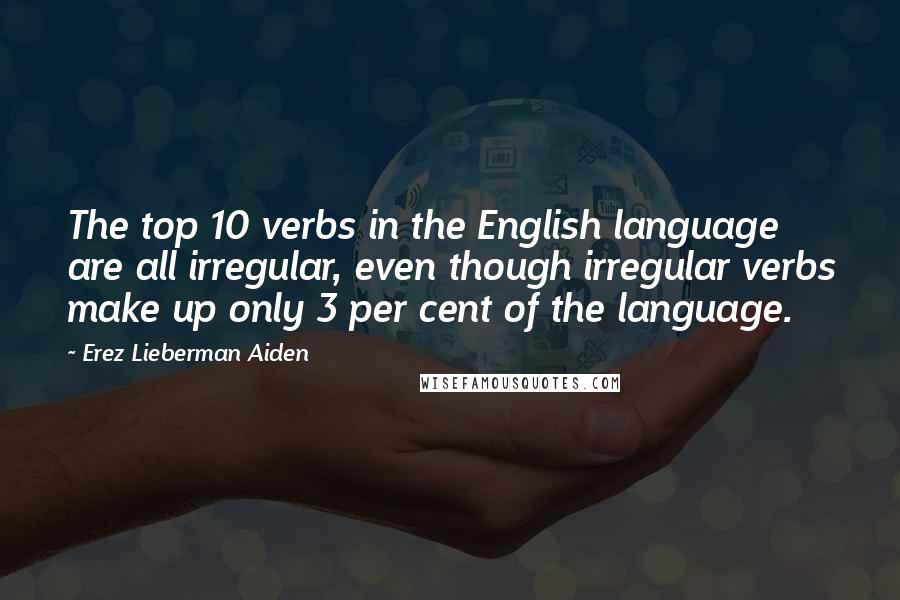 Erez Lieberman Aiden Quotes: The top 10 verbs in the English language are all irregular, even though irregular verbs make up only 3 per cent of the language.