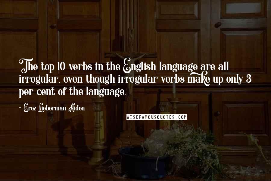 Erez Lieberman Aiden Quotes: The top 10 verbs in the English language are all irregular, even though irregular verbs make up only 3 per cent of the language.