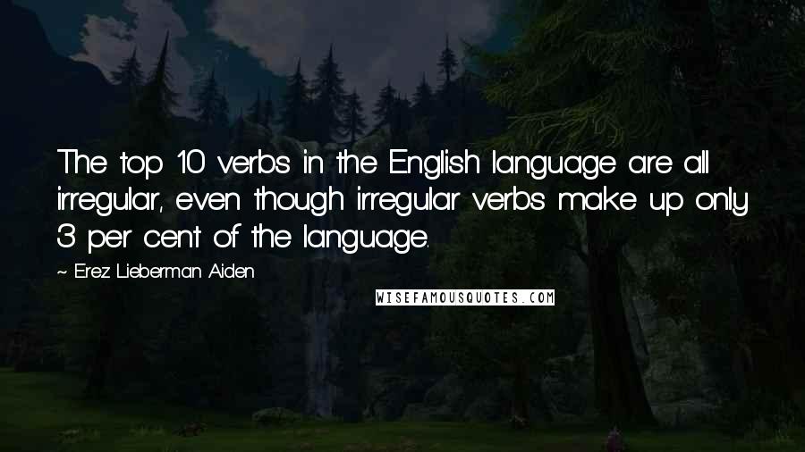 Erez Lieberman Aiden Quotes: The top 10 verbs in the English language are all irregular, even though irregular verbs make up only 3 per cent of the language.