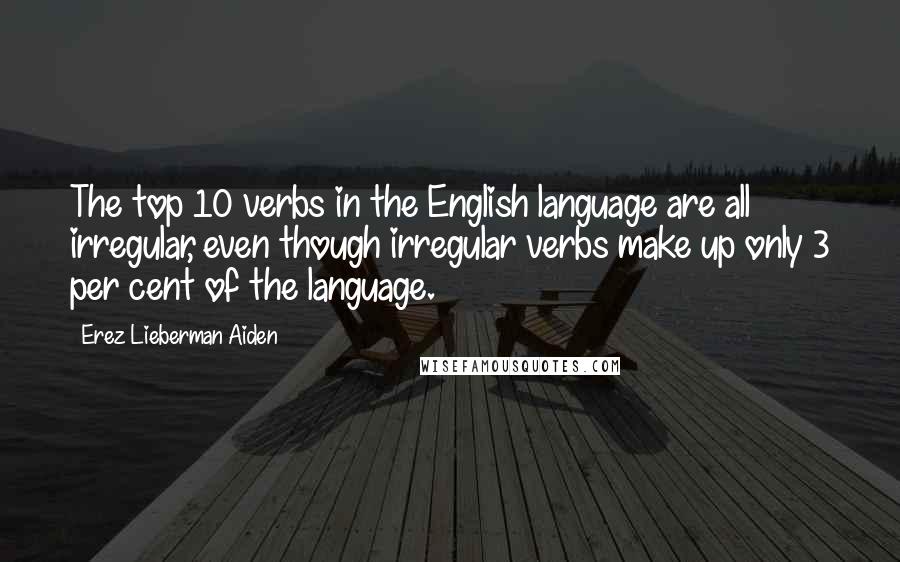 Erez Lieberman Aiden Quotes: The top 10 verbs in the English language are all irregular, even though irregular verbs make up only 3 per cent of the language.