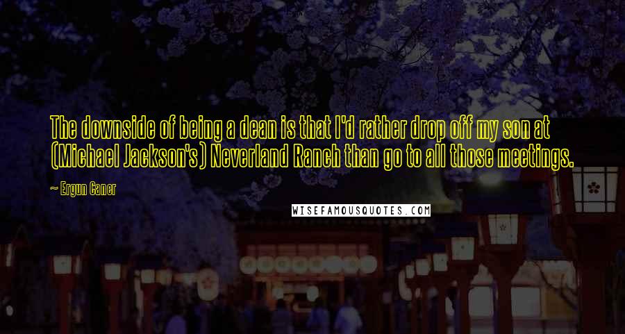 Ergun Caner Quotes: The downside of being a dean is that I'd rather drop off my son at (Michael Jackson's) Neverland Ranch than go to all those meetings.