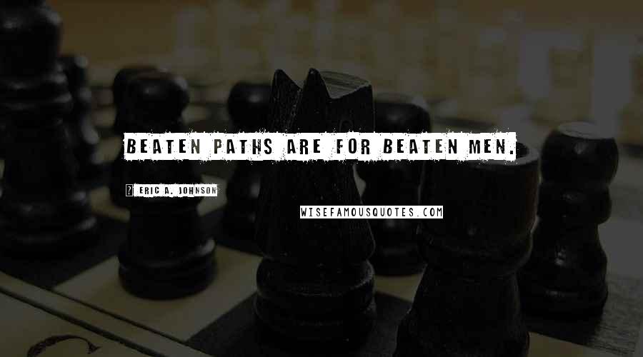 Eric A. Johnson Quotes: Beaten paths are for beaten men.