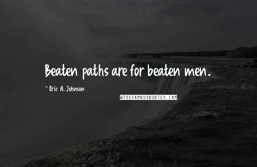 Eric A. Johnson Quotes: Beaten paths are for beaten men.