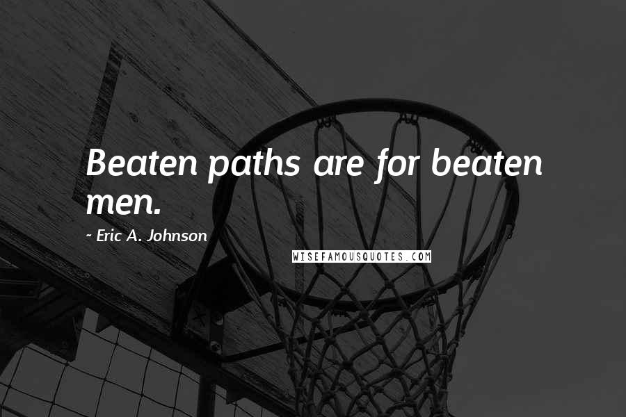 Eric A. Johnson Quotes: Beaten paths are for beaten men.