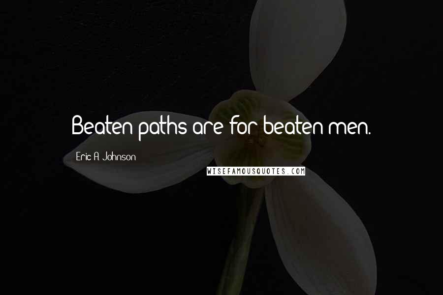 Eric A. Johnson Quotes: Beaten paths are for beaten men.