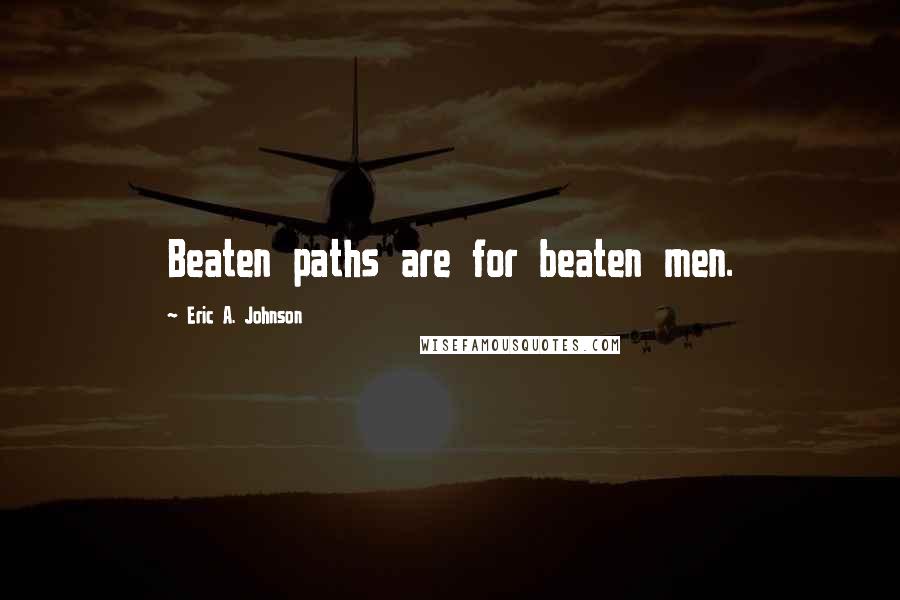 Eric A. Johnson Quotes: Beaten paths are for beaten men.