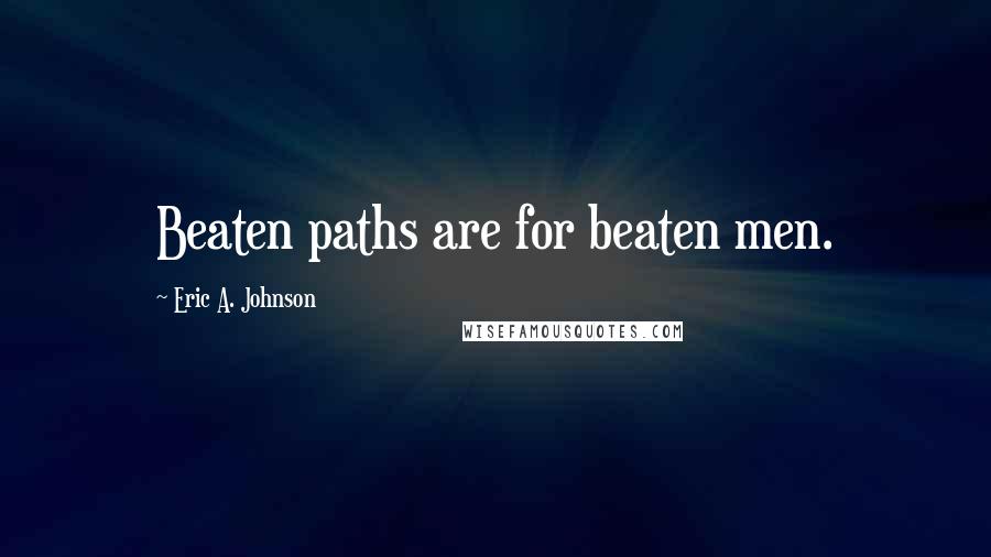 Eric A. Johnson Quotes: Beaten paths are for beaten men.