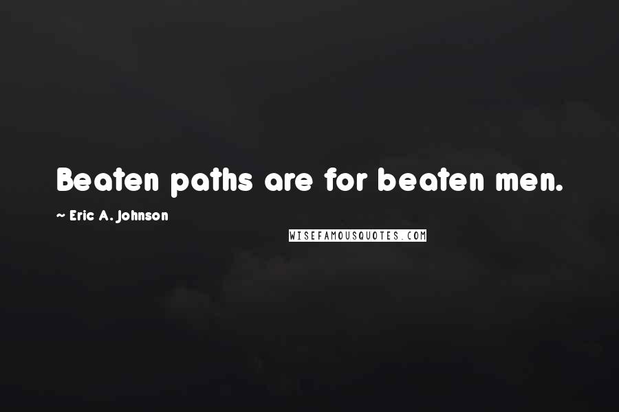 Eric A. Johnson Quotes: Beaten paths are for beaten men.