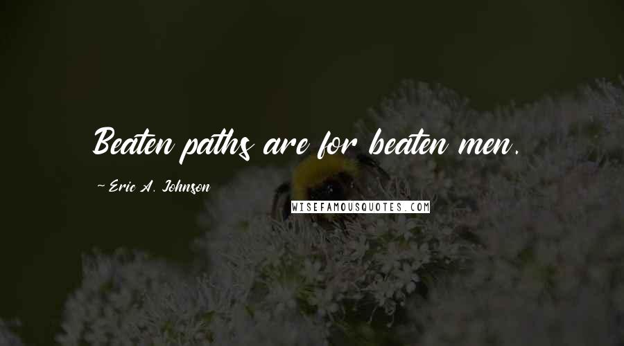 Eric A. Johnson Quotes: Beaten paths are for beaten men.