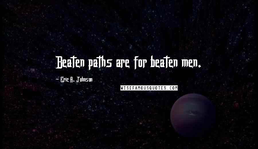 Eric A. Johnson Quotes: Beaten paths are for beaten men.