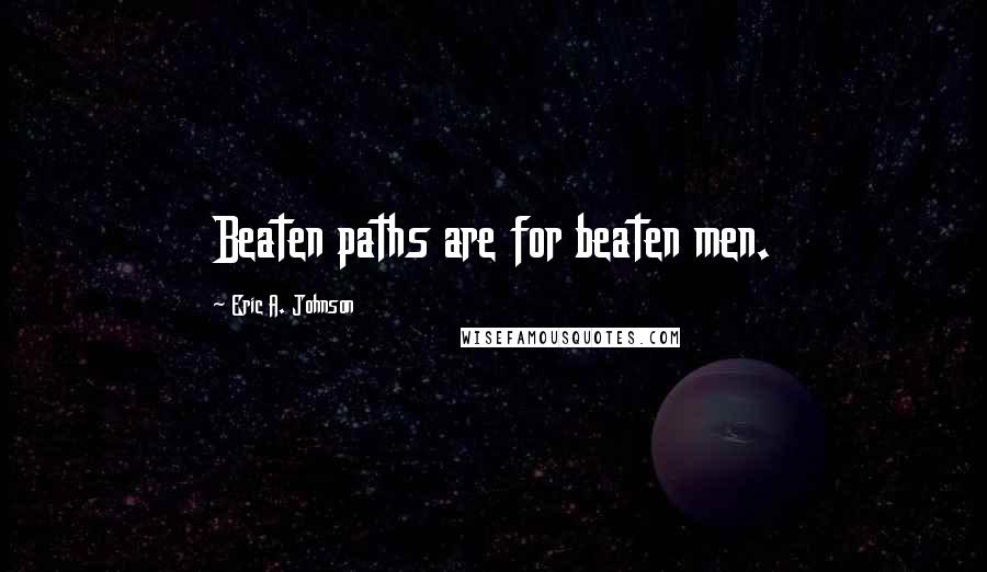 Eric A. Johnson Quotes: Beaten paths are for beaten men.