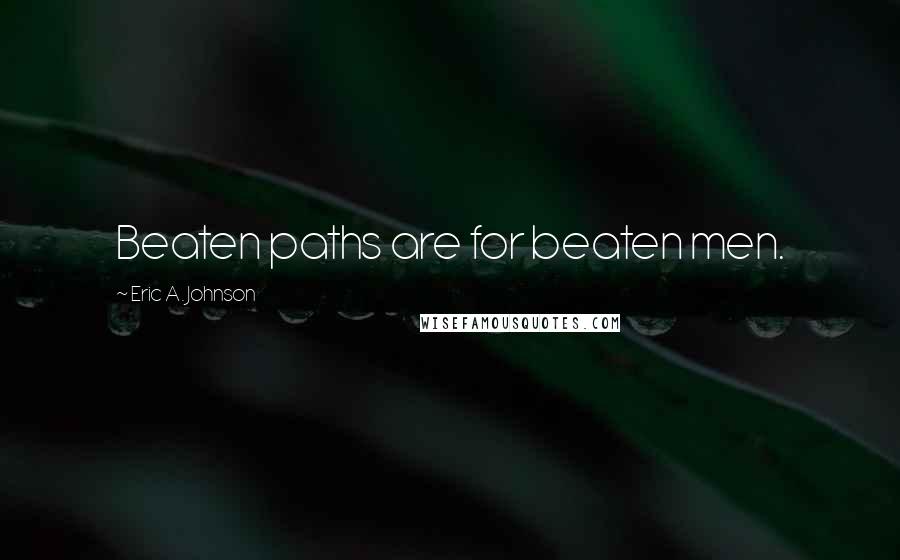 Eric A. Johnson Quotes: Beaten paths are for beaten men.