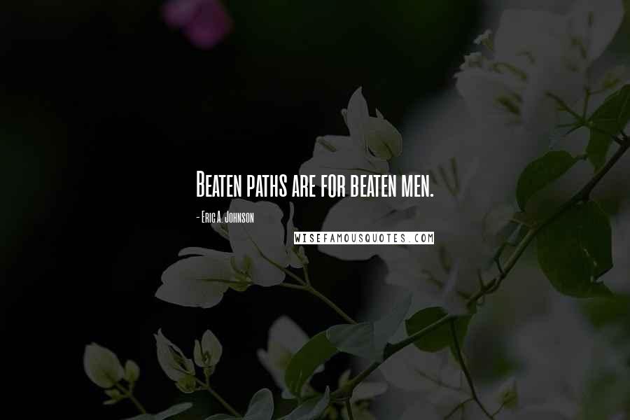 Eric A. Johnson Quotes: Beaten paths are for beaten men.