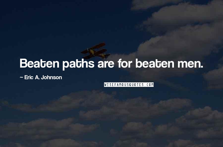 Eric A. Johnson Quotes: Beaten paths are for beaten men.