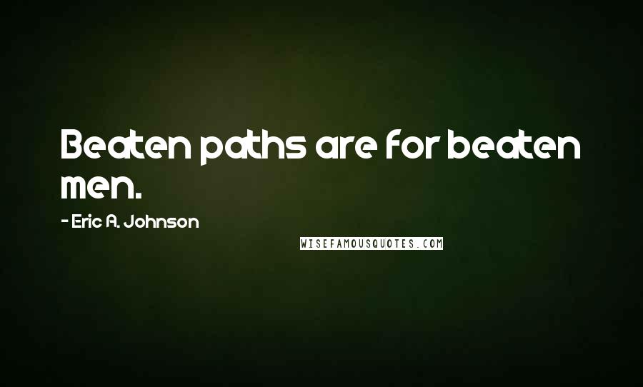 Eric A. Johnson Quotes: Beaten paths are for beaten men.