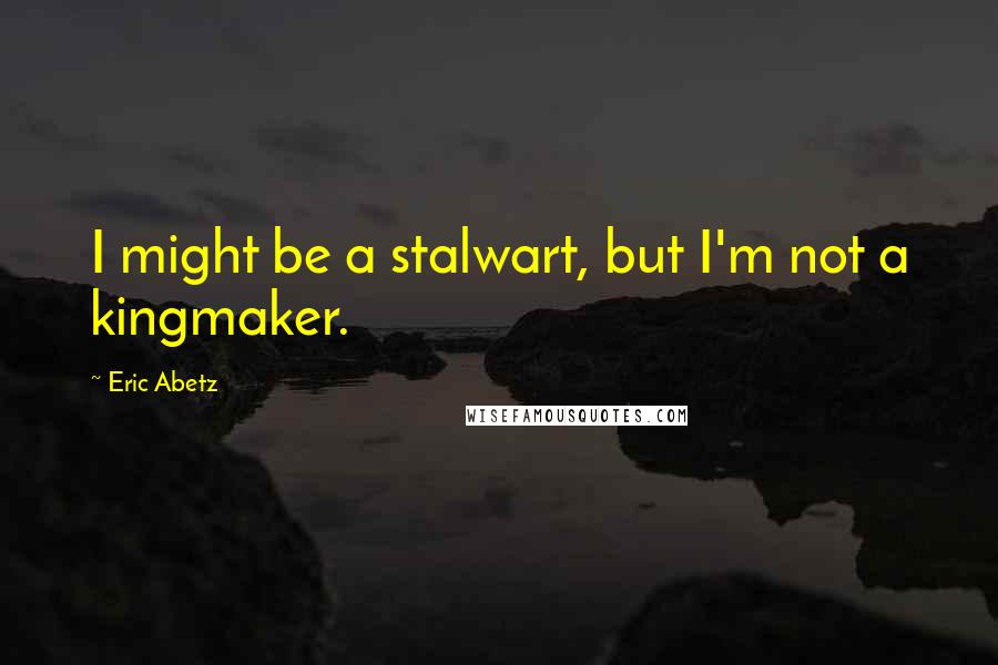 Eric Abetz Quotes: I might be a stalwart, but I'm not a kingmaker.