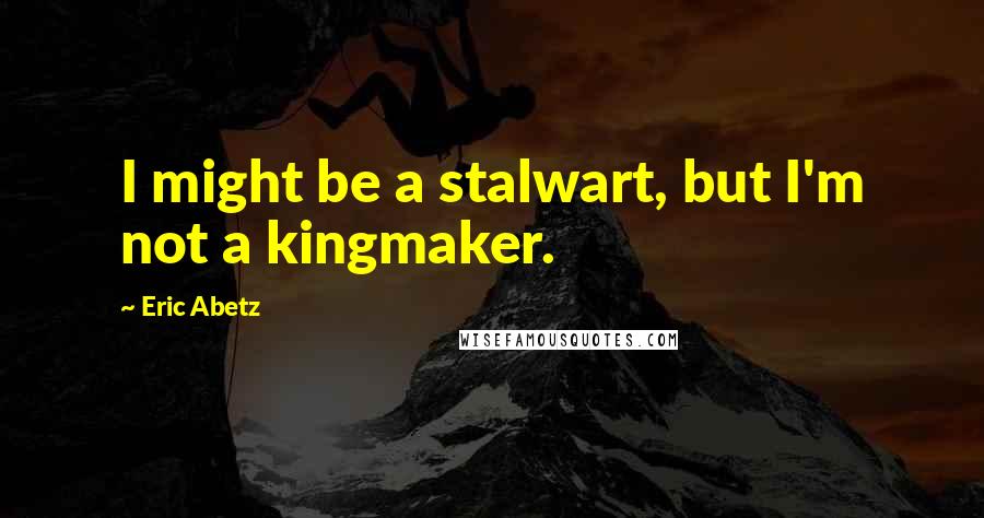 Eric Abetz Quotes: I might be a stalwart, but I'm not a kingmaker.