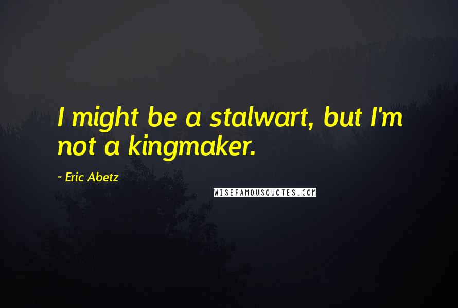 Eric Abetz Quotes: I might be a stalwart, but I'm not a kingmaker.