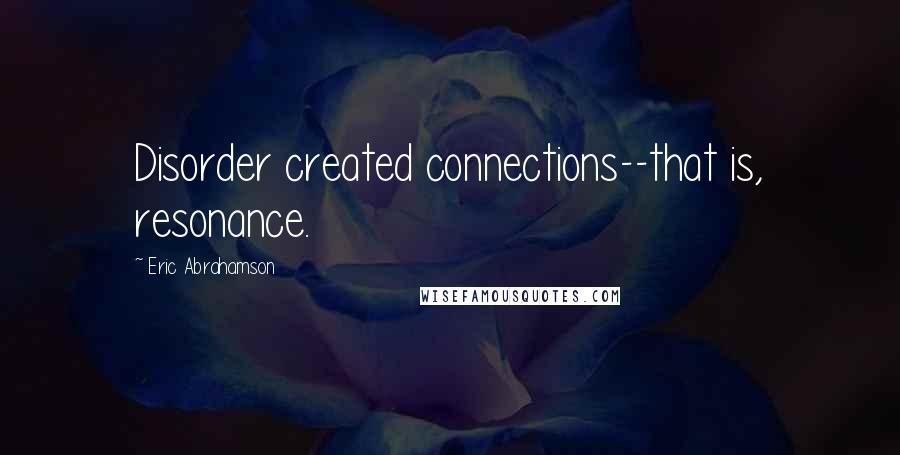 Eric Abrahamson Quotes: Disorder created connections--that is, resonance.