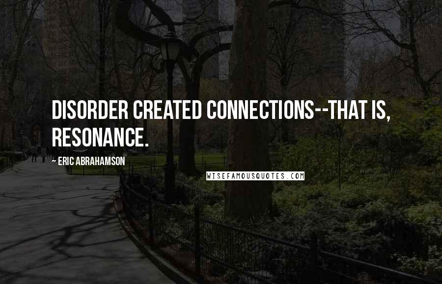 Eric Abrahamson Quotes: Disorder created connections--that is, resonance.