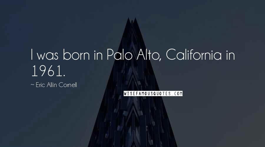 Eric Allin Cornell Quotes: I was born in Palo Alto, California in 1961.