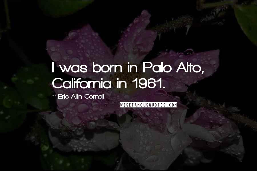 Eric Allin Cornell Quotes: I was born in Palo Alto, California in 1961.