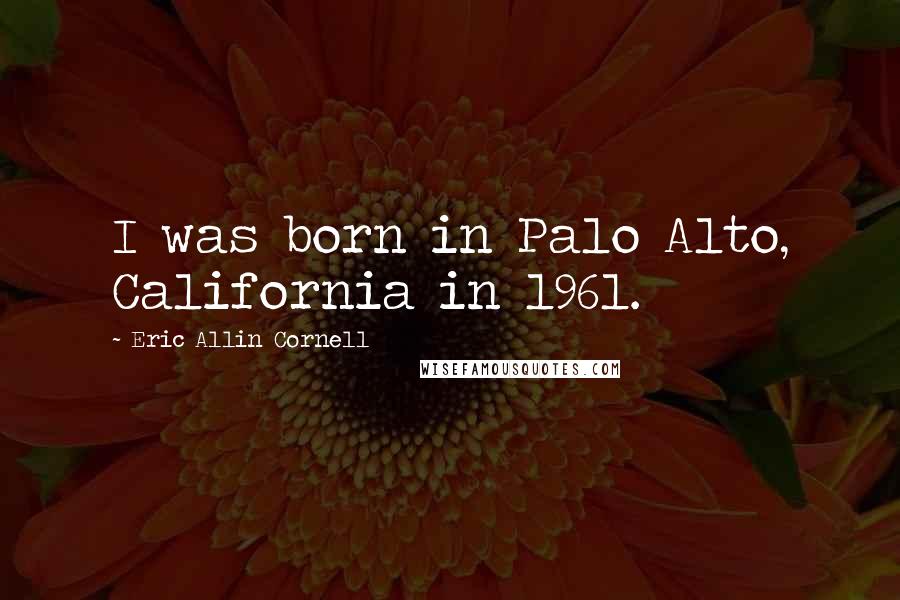 Eric Allin Cornell Quotes: I was born in Palo Alto, California in 1961.