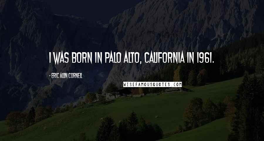 Eric Allin Cornell Quotes: I was born in Palo Alto, California in 1961.