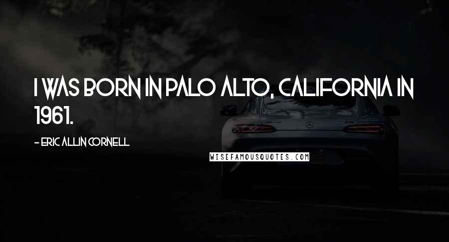 Eric Allin Cornell Quotes: I was born in Palo Alto, California in 1961.