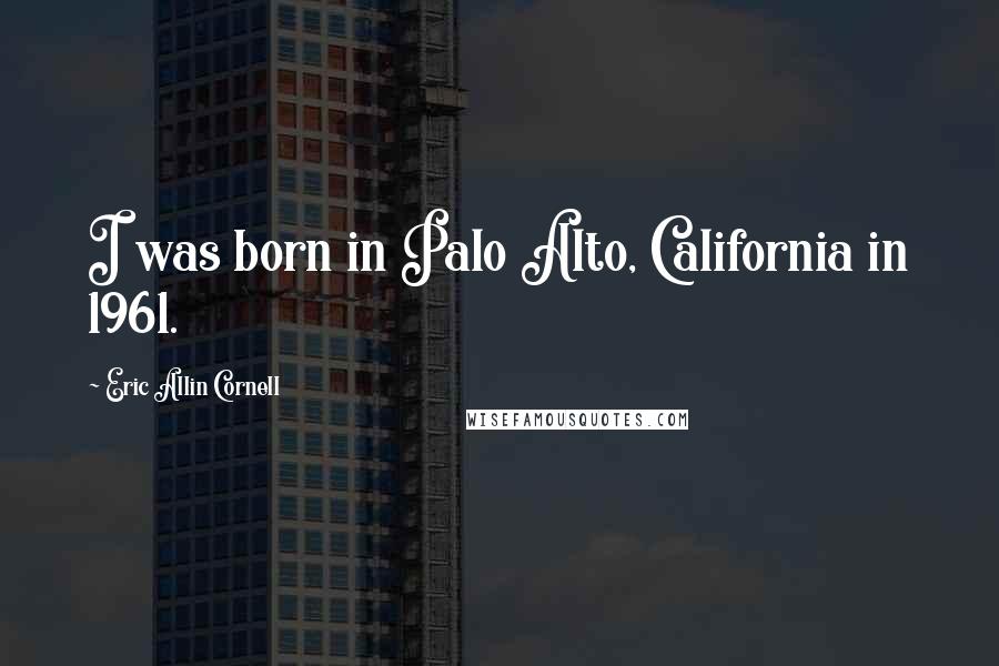 Eric Allin Cornell Quotes: I was born in Palo Alto, California in 1961.