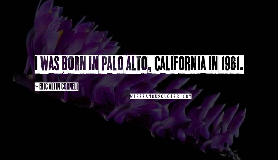 Eric Allin Cornell Quotes: I was born in Palo Alto, California in 1961.