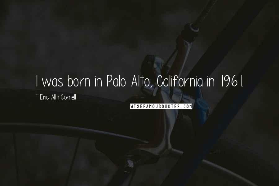 Eric Allin Cornell Quotes: I was born in Palo Alto, California in 1961.