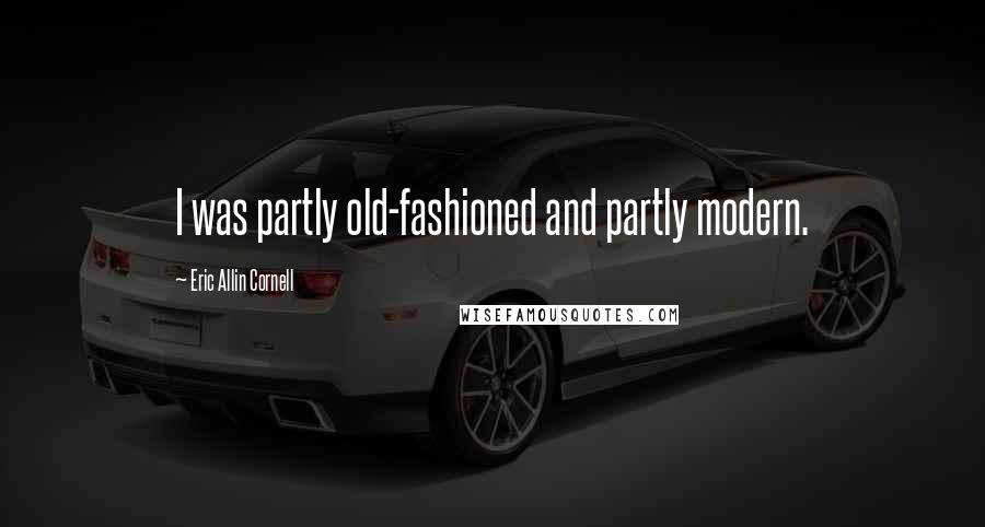 Eric Allin Cornell Quotes: I was partly old-fashioned and partly modern.