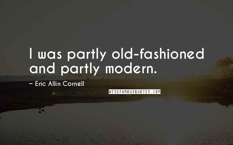 Eric Allin Cornell Quotes: I was partly old-fashioned and partly modern.