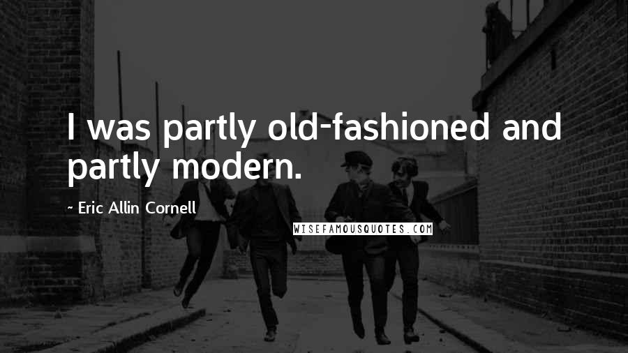 Eric Allin Cornell Quotes: I was partly old-fashioned and partly modern.