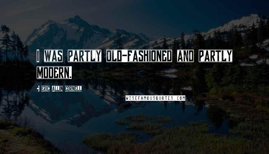 Eric Allin Cornell Quotes: I was partly old-fashioned and partly modern.