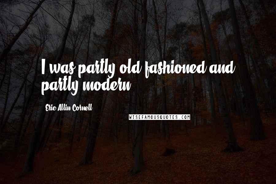 Eric Allin Cornell Quotes: I was partly old-fashioned and partly modern.